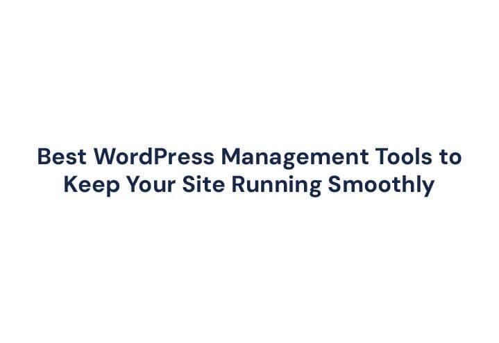 Best WordPress Management Tools to Keep Your Site Running Smoothly
