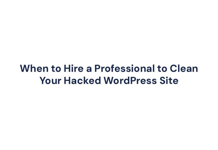 When to Hire a Professional to Clean Your Hacked WordPress Site